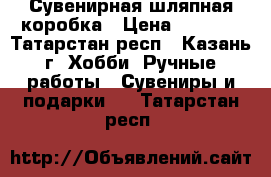 Сувенирная шляпная коробка › Цена ­ 1 500 - Татарстан респ., Казань г. Хобби. Ручные работы » Сувениры и подарки   . Татарстан респ.